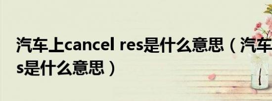 汽车上cancel res是什么意思（汽车上canres是什么意思）