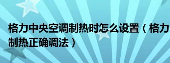 格力中央空调制热时怎么设置（格力中央空调制热正确调法）