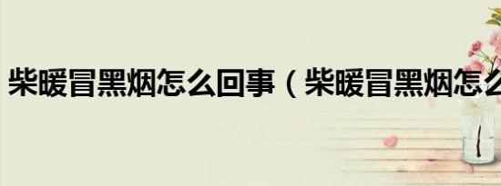 柴暖冒黑烟怎么回事（柴暖冒黑烟怎么回事）