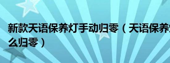 新款天语保养灯手动归零（天语保养灯手动怎么归零）