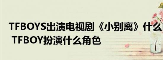 TFBOYS出演电视剧《小别离》什么时候播出 TFBOY扮演什么角色