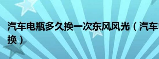 汽车电瓶多久换一次东风风光（汽车电瓶多久换）