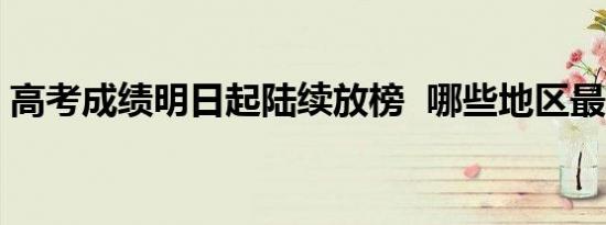 高考成绩明日起陆续放榜 哪些地区最先放榜