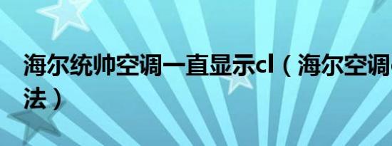 海尔统帅空调一直显示cl（海尔空调cl解决方法）