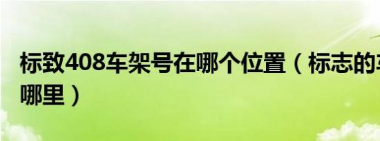 标致408车架号在哪个位置（标志的车架号在哪里）