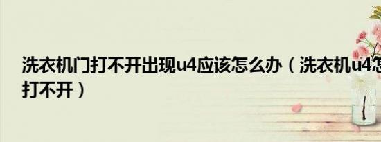 洗衣机门打不开出现u4应该怎么办（洗衣机u4怎么解决门打不开）