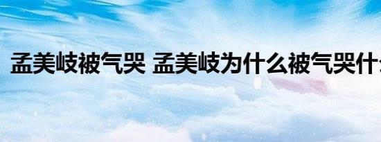 孟美岐被气哭 孟美岐为什么被气哭什么节目