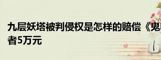 九层妖塔被判侵权是怎样的赔偿《鬼吹灯》作者5万元