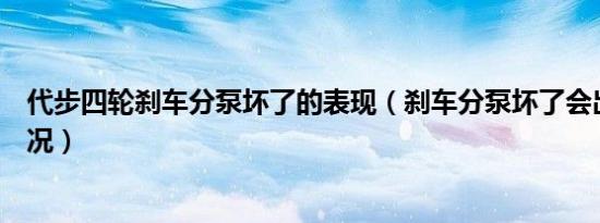 代步四轮刹车分泵坏了的表现（刹车分泵坏了会出现什么情况）