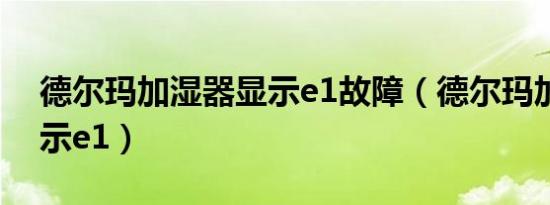 德尔玛加湿器显示e1故障（德尔玛加湿器显示e1）