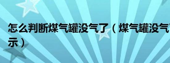 怎么判断煤气罐没气了（煤气罐没气了怎么显示）