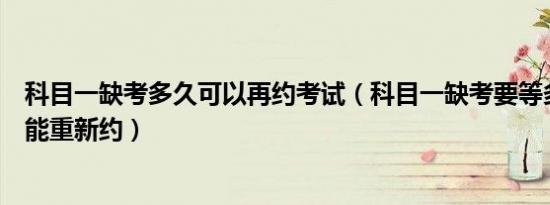 科目一缺考多久可以再约考试（科目一缺考要等多少时间才能重新约）