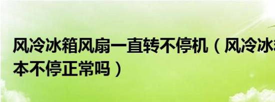 风冷冰箱风扇一直转不停机（风冷冰箱风扇基本不停正常吗）