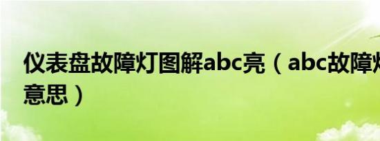 仪表盘故障灯图解abc亮（abc故障灯是什么意思）