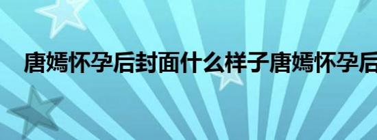 唐嫣怀孕后封面什么样子唐嫣怀孕后状态