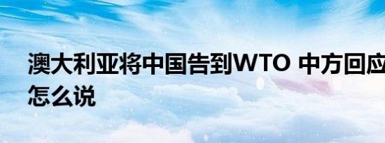 澳大利亚将中国告到WTO 中方回应 外交部怎么说