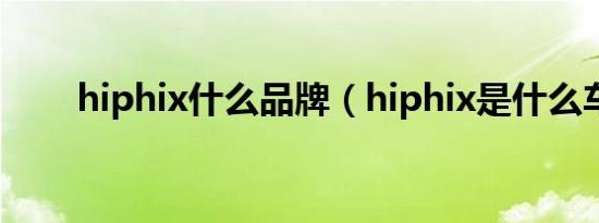 hiphix什么品牌（hiphix是什么车）