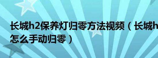 长城h2保养灯归零方法视频（长城h2保养灯怎么手动归零）