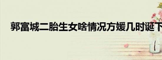 郭富城二胎生女啥情况方媛几时诞下二胎