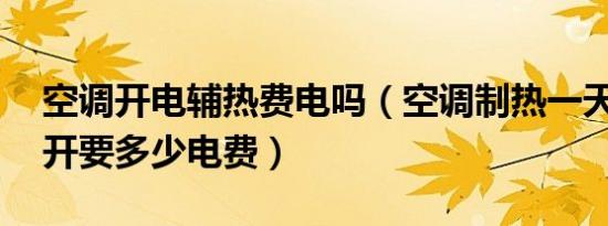 空调开电辅热费电吗（空调制热一天24小时开要多少电费）