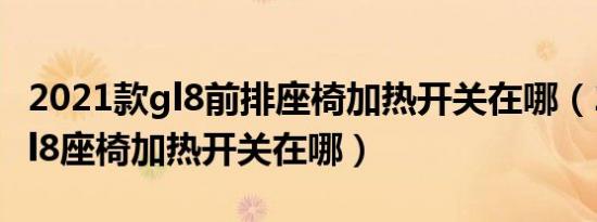 2021款gl8前排座椅加热开关在哪（2021款gl8座椅加热开关在哪）