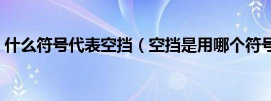 什么符号代表空挡（空挡是用哪个符号表示）