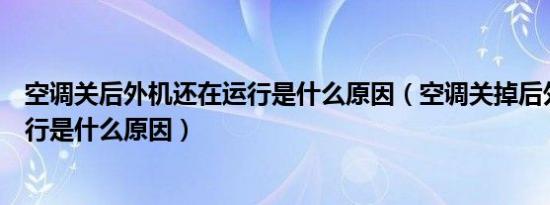 空调关后外机还在运行是什么原因（空调关掉后外机还在运行是什么原因）