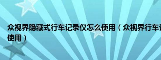 众视界隐藏式行车记录仪怎么使用（众视界行车记录仪怎么使用）