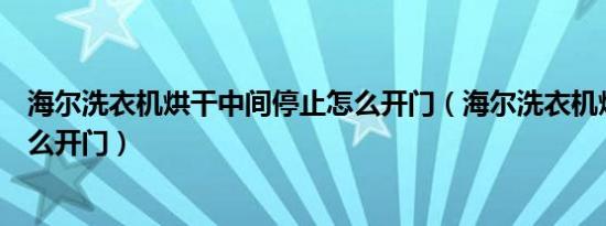 海尔洗衣机烘干中间停止怎么开门（海尔洗衣机烘干中途怎么开门）