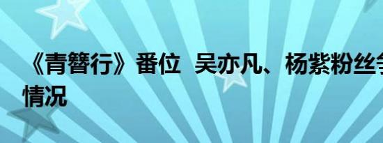 《青簪行》番位 吴亦凡、杨紫粉丝争一番啥情况