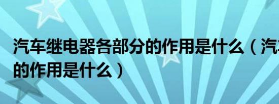 汽车继电器各部分的作用是什么（汽车继电器的作用是什么）