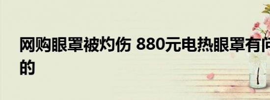 网购眼罩被灼伤 880元电热眼罩有问题怎样的