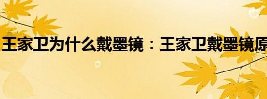 王家卫为什么戴墨镜：王家卫戴墨镜原因揭秘