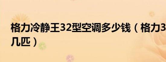 格力冷静王32型空调多少钱（格力32空调是几匹）