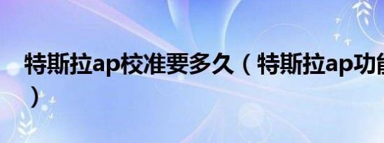 特斯拉ap校准要多久（特斯拉ap功能是什么）