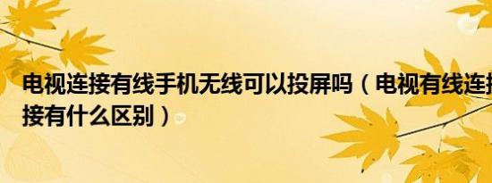 电视连接有线手机无线可以投屏吗（电视有线连接和无线连接有什么区别）