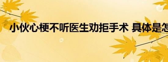 小伙心梗不听医生劝拒手术 具体是怎样的