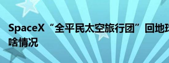SpaceX“全平民太空旅行团”回地球 具体是啥情况
