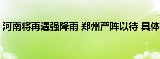 河南将再遇强降雨 郑州严阵以待 具体啥情况