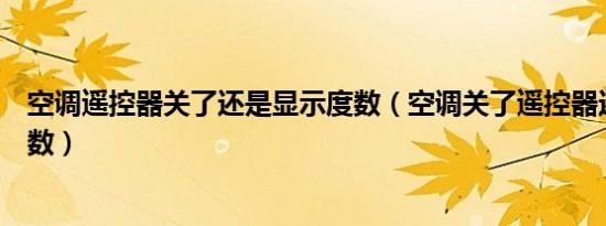 空调遥控器关了还是显示度数（空调关了遥控器还是显示度数）