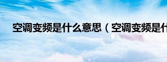 空调变频是什么意思（空调变频是什么）