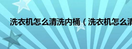 洗衣机怎么清洗内桶（洗衣机怎么清洗）