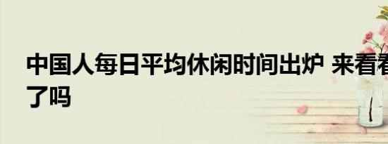 中国人每日平均休闲时间出炉 来看看你达标了吗