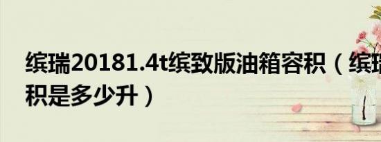 缤瑞20181.4t缤致版油箱容积（缤瑞油箱容积是多少升）