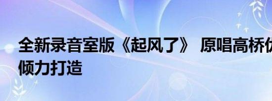 全新录音室版《起风了》 原唱高桥优的团队倾力打造