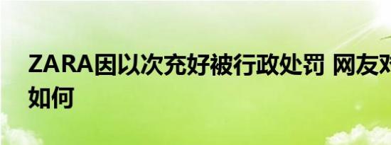 ZARA因以次充好被行政处罚 网友对此态度如何