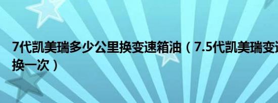 7代凯美瑞多少公里换变速箱油（7.5代凯美瑞变速箱油多久换一次）