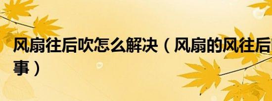 风扇往后吹怎么解决（风扇的风往后吹怎么回事）