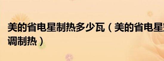 美的省电星制热多少瓦（美的省电星空调怎么调制热）