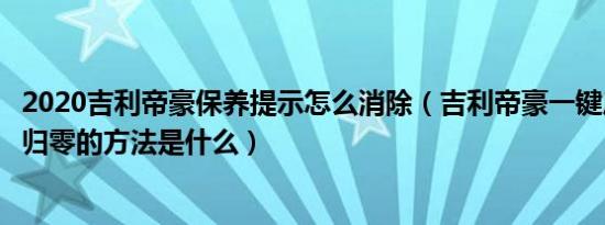 2020吉利帝豪保养提示怎么消除（吉利帝豪一键启动保养灯归零的方法是什么）